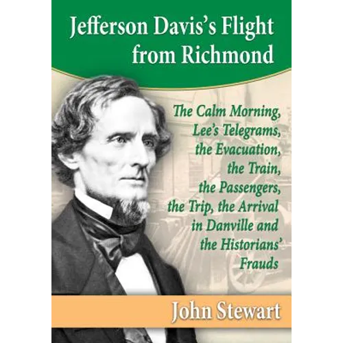 Jefferson Davis's Flight from Richmond: The Calm Morning, Lee's Telegrams, the Evacuation, the Train, the Passengers, the Trip, the Arrival in Danvill