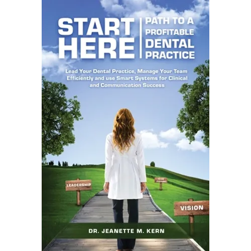 Start Here - Path To A Profitable Dental Practice: Lead Your Dental Practice, Manage Your Team Efficiently, and use Smart Systems for Clinical and Com