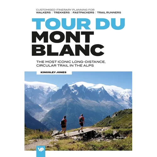 Tour Du Mont Blanc: The Most Iconic Long-Distance, Circular Trail in the Alps with Customised Itinerary Planning for Walkers, Trekkers, Fastpackers an