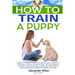 How to Train a Puppy: A New Complete Guide to Easy Learn the Art of Raising a Puppy through Dog Training Basics. Includes Potty training, Pu