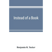 Instead of a book: by a man too busy to write one: a fragmentary exposition of philosophical anarchism