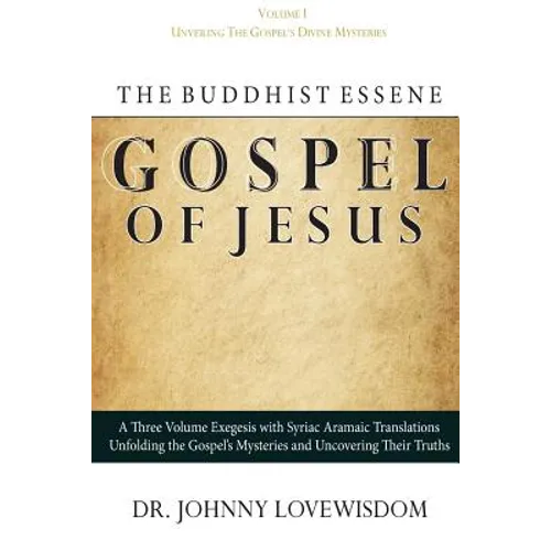 The Buddhist Essene Gospel of Jesus Volume I: Unveiling The Gospel's Divine Mysteries