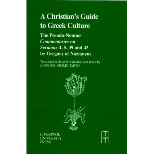 A Christian's Guide to Greek Culture: The Pseudo-Nonnus 'Commentaries' on 'Sermons' 4, 5, 39 and 43 by Gregory of Nazianus