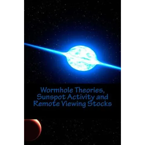 Wormhole Theories, Sunspot Activity and Remote Viewing Stocks: Published by the Institute for Solar Studies, Santa Monica, CA.