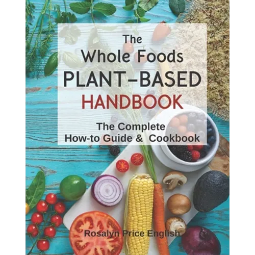The Whole Foods Plant-Based Handbook: How-To Guide & Cookbook
