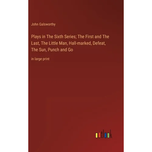 Plays in The Sixth Series; The First and The Last, The Little Man, Hall-marked, Defeat, The Sun, Punch and Go: in large print