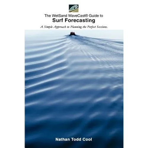 Wetsand Wavecast (R) Guide to Surf Forecasting: A Simple Approach to Planning the Perfect Sessions.