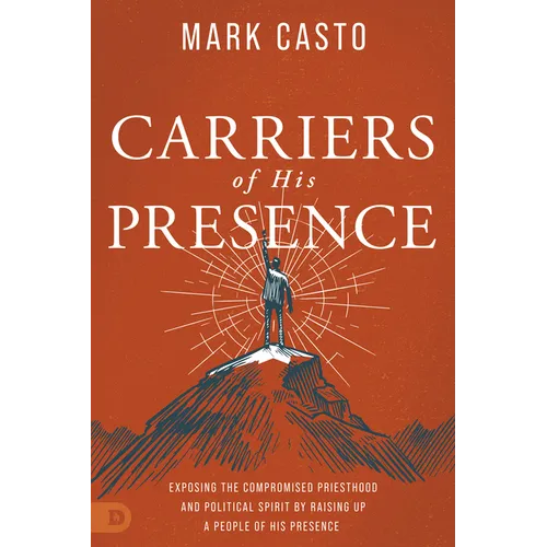Carriers of His Presence: Exposing the Compromised Priesthood and Political Spirit by Raising Up a People of His Presence