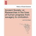 Ancient Society; or, Researches in the lines of human progress from savagery to civilization.