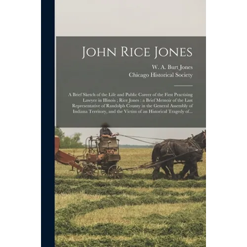 John Rice Jones: a Brief Sketch of the Life and Public Career of the First Practising Lawyer in Illinois; Rice Jones: a Brief Memoir of