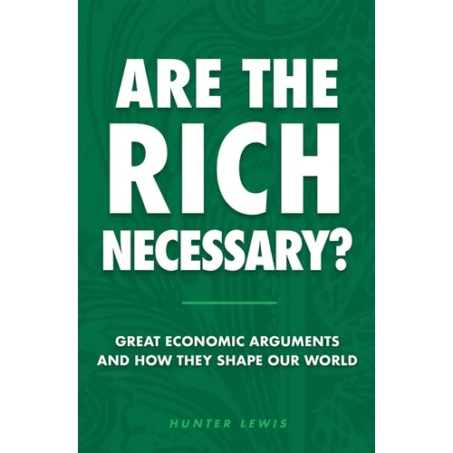Are the Rich Necessary?: Great Economic Arguments and How They Shape Our World