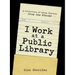 I Work at a Public Library: A Collection of Crazy Stories from the Stacks