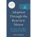 Adoption Through the Rearview Mirror: Learning from Stories of Heartache and Hope