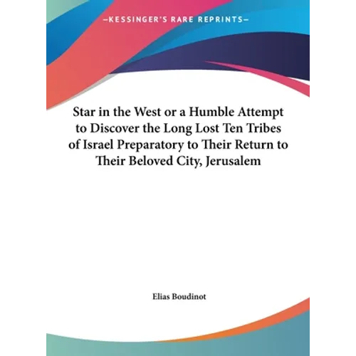 Star in the West or a Humble Attempt to Discover the Long Lost Ten Tribes of Israel Preparatory to Their Return to Their Beloved City, Jerusalem