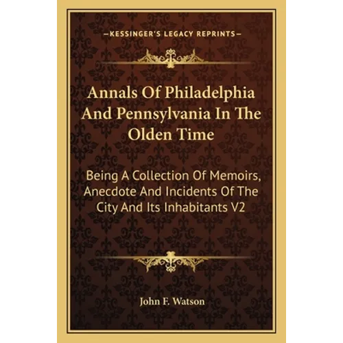 Annals Of Philadelphia And Pennsylvania In The Olden Time: Being A Collection Of Memoirs, Anecdote And Incidents Of The City And Its Inhabitants V2