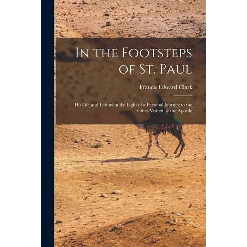 In the Footsteps of St. Paul: His Life and Labors in the Light of a Personal Journey to the Cities Visited by the Apostle