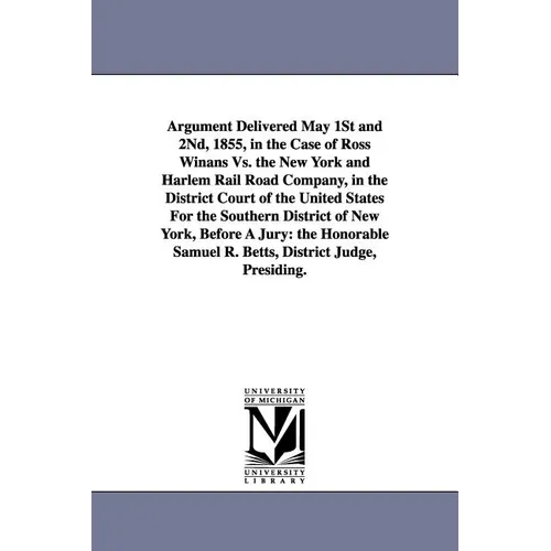 Argument Delivered May 1st and 2nd, 1855, in the Case of Ross Winans vs. the New York and Harlem Rail Road Company, in the District Court of the Unite
