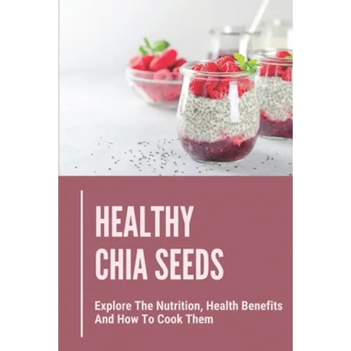Healthy Chia Seeds: Explore The Nutrition, Health Benefits And How To Cook Them: Chia Seeds Journey