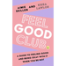 Feel Good Club: A Guide to Feeling Good and Being Okay with It When You're Not