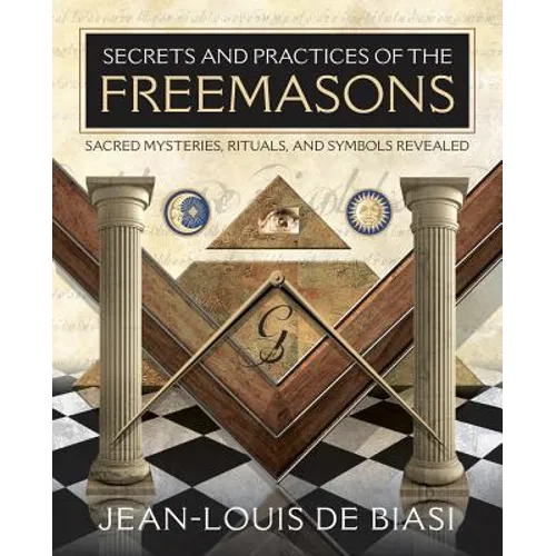 Secrets and Practices of the Freemasons: Sacred Mysteries, Rituals and Symbols Revealed