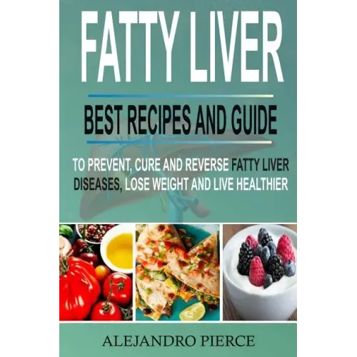Fatty Liver: Best Recipes and Guide to Prevent, Cure and Reverse Fatty Liver Diseases, Lose Weight & Live Healthier