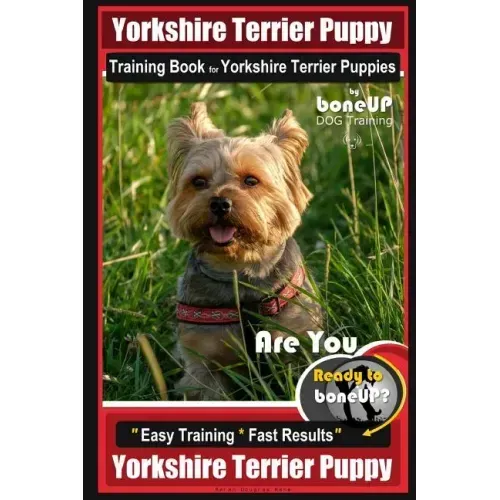 Yorkshire Terrier Puppy Training Book for Yorkshire Terrier Puppies By BoneUP DOG Training: Are You Ready to Bone Up? Easy Training * Fast Results Yor