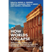 How Worlds Collapse: What History, Systems, and Complexity Can Teach Us about Our Modern World and Fragile Future