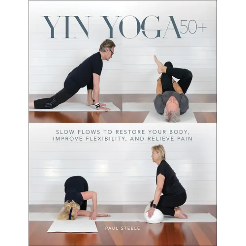 Yin Yoga 50+: Slow Flows to Restore Your Body, Improve Flexibility, and Relieve Pain