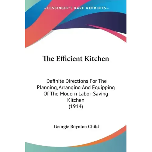 The Efficient Kitchen: Definite Directions For The Planning, Arranging And Equipping Of The Modern Labor-Saving Kitchen (1914)