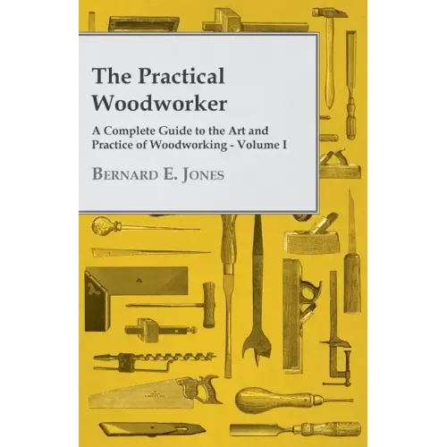 The Practical Woodworker - A Complete Guide to the Art and Practice of Woodworking - Volume I
