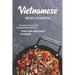 Vietnamese Recipe Cookbook: The Best Collection of Vietnamese Recipes that are Very Easy to Make