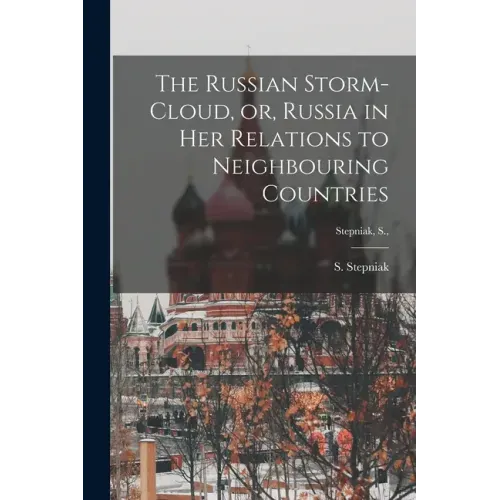 The Russian Storm-cloud, or, Russia in Her Relations to Neighbouring Countries [microform]; Stepniak, S.,