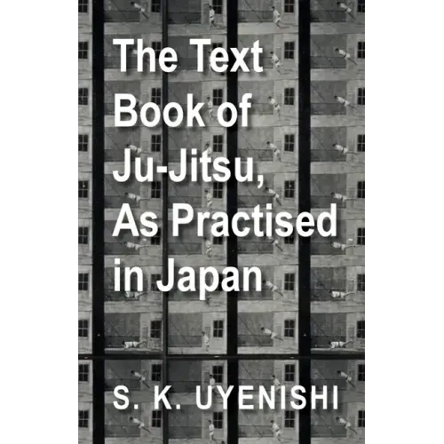 The Text-Book of Ju-Jitsu, as Practised in Japan - Being a Simple Treatise on the Japanese Method of Self Defence