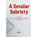 A Secular Sobriety: Including a secular version of the first 164 pages of the Big Book