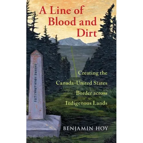 Line of Blood and Dirt: Creating the Canada-United States Border Across Indigenous Lands