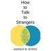 How to Talk to Strangers: Learn How to Overcome Shyness, Social Anxiety, and Low Self-Confidence and Be Able to Chat to Anyone