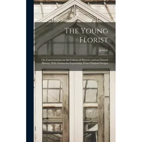 The Young Florist; or, Conversations on the Culture of Flowers, and on Natural History, With Numerous Engravings, From Original Designs