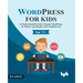 WordPress for Kids: A Creative Book for Kids to Master WordPress, Its Themes, and Plugins with Complete Fun