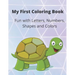 My First Coloring Book: A Coloring Book for Toddlers, Fun with Letters, Numbers, Shapes and Colors