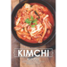 Kimchi Recipes: Simple Kimchi Recipes for Newbies