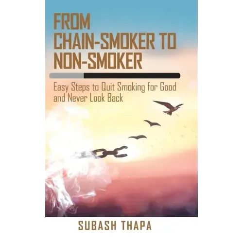 From Chain-Smoker to Non-Smoker: Easy Steps to Quit Smoking for Good and Never Look Back