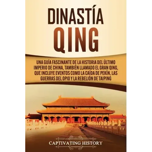 Dinastía Qing: Una guía fascinante de la historia del último imperio de China, también llamado el Gran Qing, que incluye eventos como