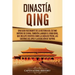Dinastía Qing: Una guía fascinante de la historia del último imperio de China, también llamado el Gran Qing, que incluye eventos como