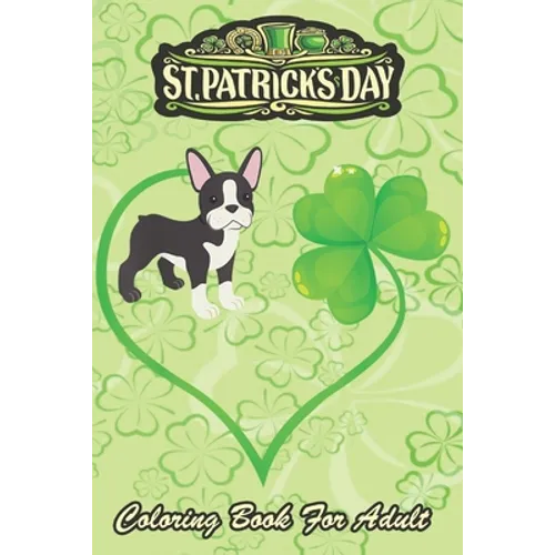 St Patricks Day Coloring Book For Adult: Boston Terrier Dog Mom Dad Shamrock An Adult Coloring Books St Patrick for Kids, Adults with Beautiful Irish