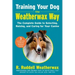 Training Your Dog the Weatherwax Way: The Complete Guide to Selecting, Raising, and Caring for Your Canine