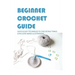 Beginner Crochet Guide: Quick & Easy Techniques To Crocheting Things & Includes Image Illustrations: Crochet For Beginners Book