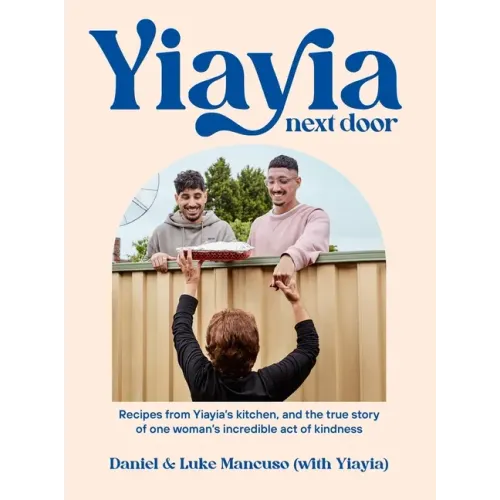 Yiayia Next Door: Recipes from Yiayia's Kitchen, and the True Story of One Woman's Incredible Act of Kindness