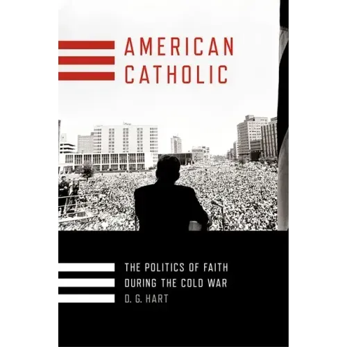 American Catholic: The Politics of Faith During the Cold War