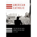 American Catholic: The Politics of Faith During the Cold War