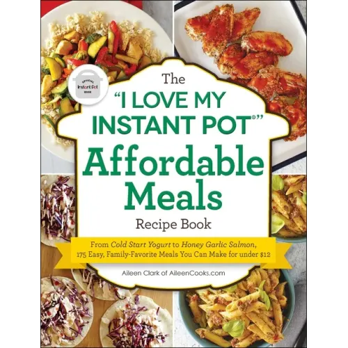 The I Love My Instant Pot(r) Affordable Meals Recipe Book: From Cold Start Yogurt to Honey Garlic Salmon, 175 Easy, Family-Favorite Meals You Can Make